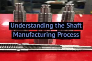 FZE – Understanding The Shaft Manufacturing Process